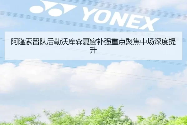 阿隆索留队后勒沃库森夏窗补强重点聚焦中场深度提升